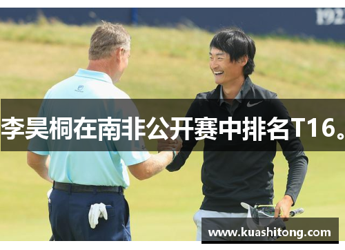 李昊桐在南非公开赛中排名T16。