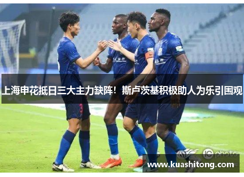 上海申花抵日三大主力缺阵！斯卢茨基积极助人为乐引围观