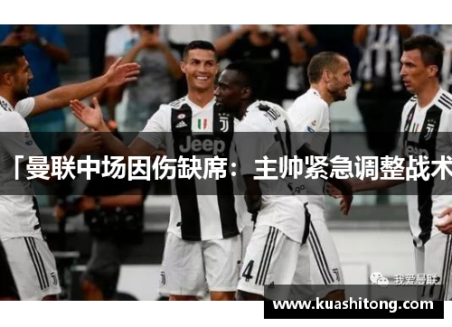 「曼联中场因伤缺席：主帅紧急调整战术」