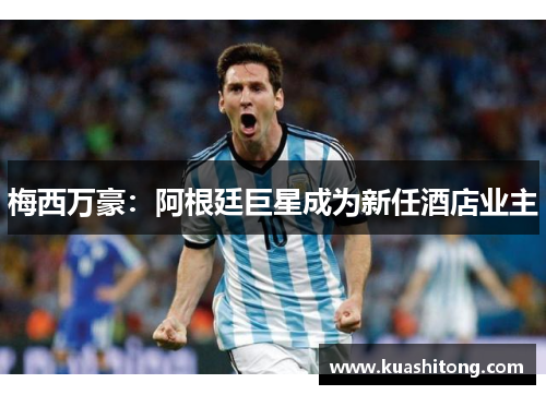 梅西万豪：阿根廷巨星成为新任酒店业主