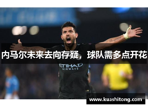 内马尔未来去向存疑，球队需多点开花