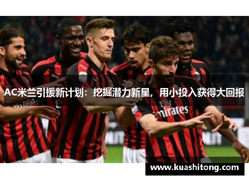 AC米兰引援新计划：挖掘潜力新星，用小投入获得大回报