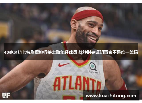 40岁老将卡特刷爆排行榜击败年轻球员 战胜时光证明青春不是唯一筹码