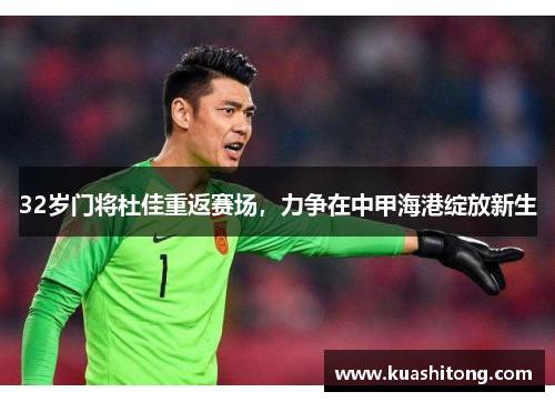 32岁门将杜佳重返赛场，力争在中甲海港绽放新生