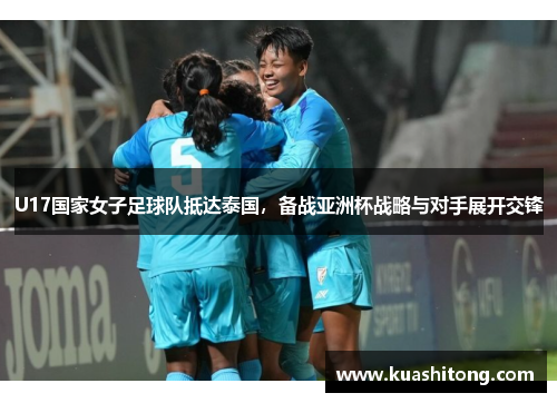 U17国家女子足球队抵达泰国，备战亚洲杯战略与对手展开交锋